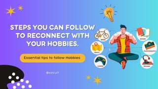 @socult
Essential tips to follow Hobbies
STEPS YOU CAN FOLLOW
STEPS YOU CAN FOLLOW
TO RECONNECT WITH
TO RECONNECT WITH
YOUR HOBBIES.
YOUR HOBBIES.
 