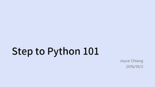 Step to Python 101
Joyce Chiang
2016/10/3
 