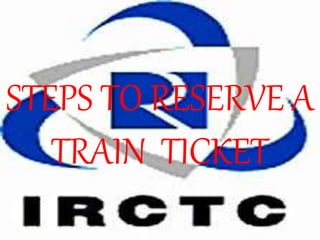 STEPS TO RESERVE A
TRAIN TICKET
 