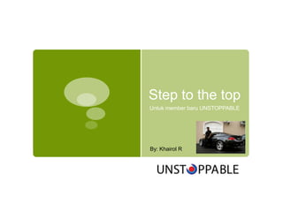 Step to the top
Untuk member baru UNSTOPPABLE




By: Khairol R
 