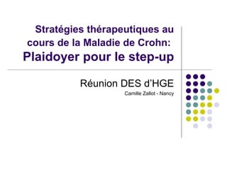 Stratégies thérapeutiques au
cours de la Maladie de Crohn:
Plaidoyer pour le step-up

          Réunion DES d’HGE
                   Camille Zallot - Nancy
 