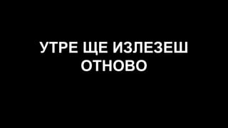 УТРЕ ЩЕ ИЗЛЕЗЕШ
ОТНОВО
 