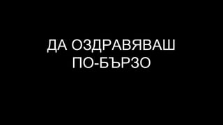 ДА ОЗДРАВЯВАШ
ПО-БЪРЗО
 