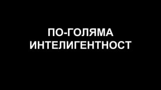 ПО-ГОЛЯМА
ИНТЕЛИГЕНТНОСТ
 