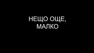НЕЩО ОЩЕ,
МАЛКО
 
