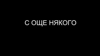 С ОЩЕ НЯКОГО
 