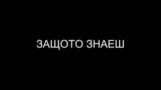 ЗАЩОТО ЗНАЕШ
 