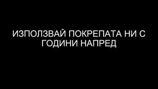 ИЗПОЛЗВАЙ ПОКРЕПАТА НИ С
ГОДИНИ НАПРЕД
 