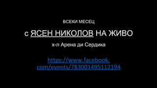 ВСЕКИ МЕСЕЦ
с ЯСЕН НИКОЛОВ НА ЖИВО
х-л Арена ди Сердика
https://www.facebook.
com/events/783001495112194
 