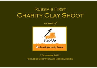 Russia’s First
Charity Clay Shoot
                |Ç t|w Éy




            7 September 2012
  Fox Lodge Shooting Club, Moscow Region

                   1
 