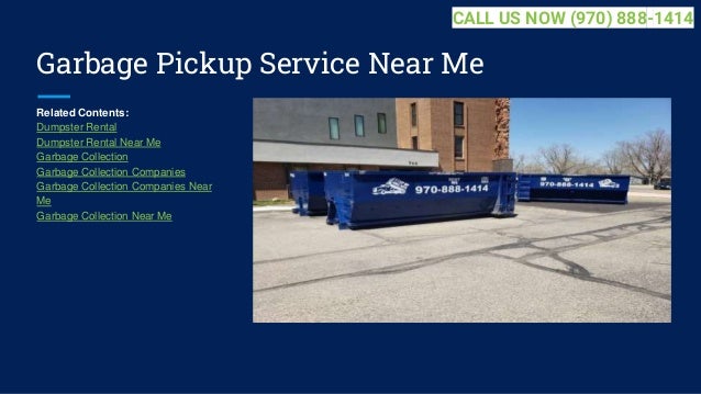 Garbage Pickup Service Near Me
Related Contents:
Dumpster Rental
Dumpster Rental Near Me
Garbage Collection
Garbage Collection Companies
Garbage Collection Companies Near
Me
Garbage Collection Near Me
CALL US NOW (970) 888-1414
 