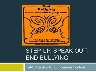 STEP UP, SPEAK OUT,
END BULLYING
Public Service Announcement Contest
 