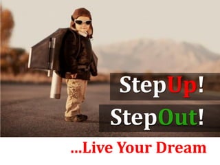 …Live Your Dream
StepUp!
StepOut!
 