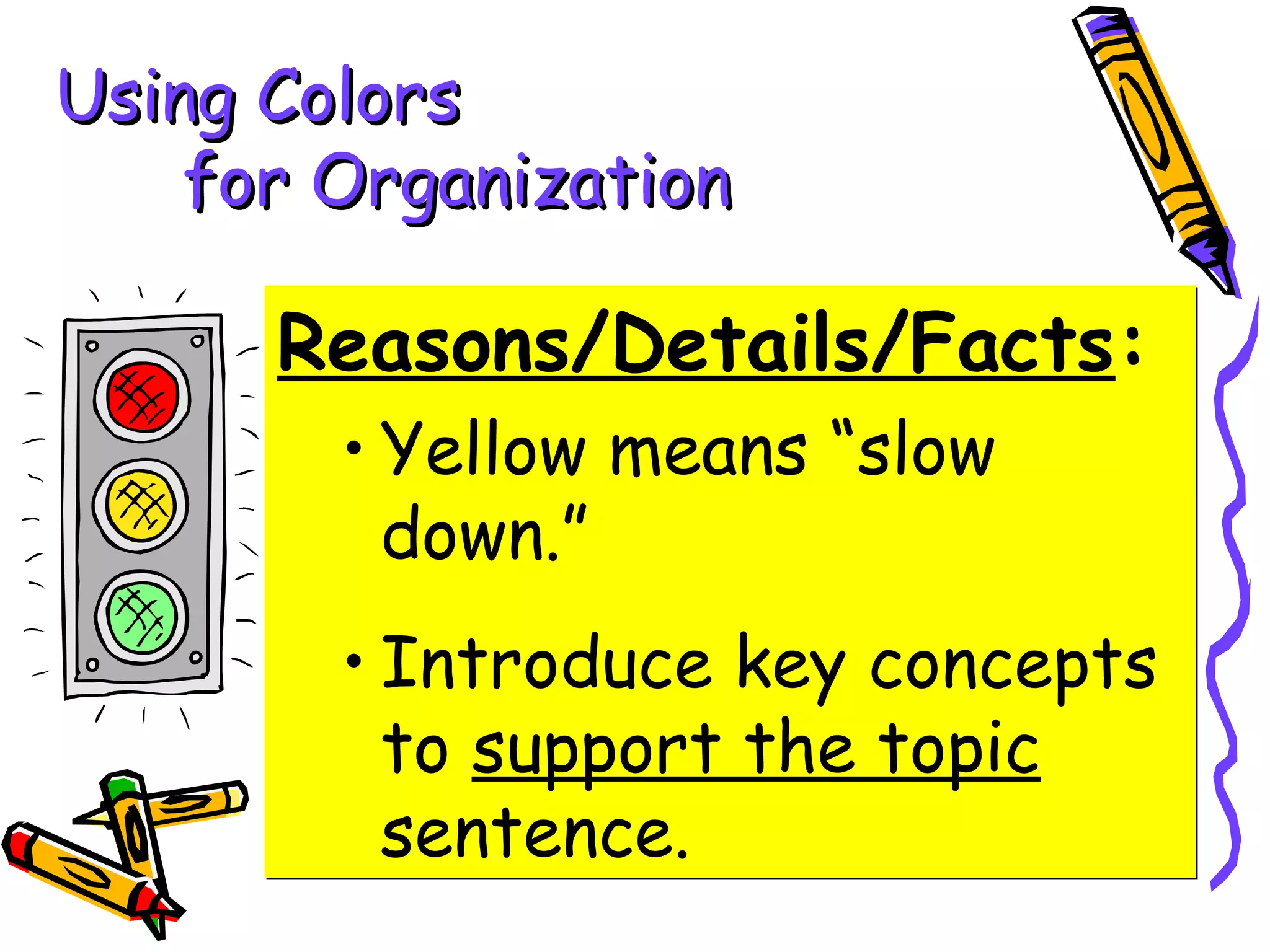 Using Colors
    for Organization

      Reasons/Details/Facts:
        • Yellow means “slow
          down.”
        • Introduce key concepts
          to support the topic
          sentence.
 