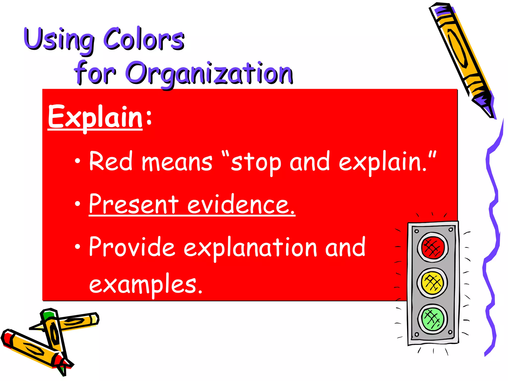 Using Colors
    for Organization
 Explain:
   • Red means “stop and explain.”
   • Present evidence.
   • Provide explanation and
     examples.
 