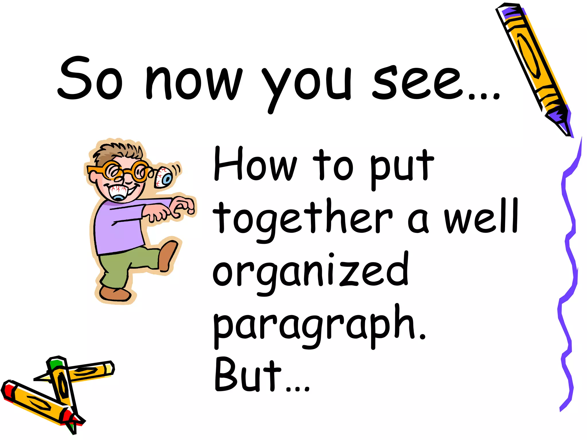 So now you see…
     How to put
     together a well
     organized
     paragraph.
     But…
 