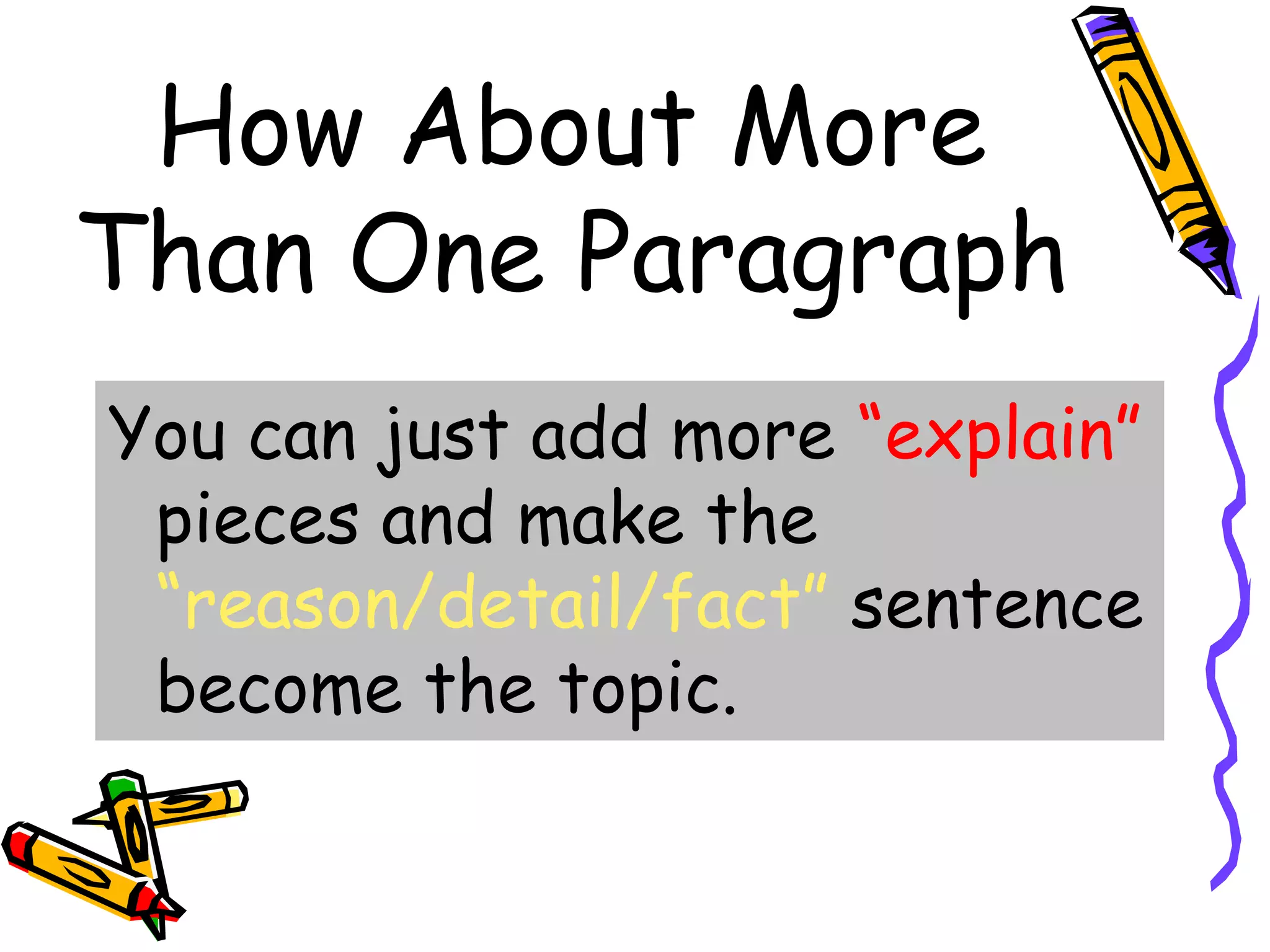 How About More
Than One Paragraph
You can just add more “explain”
 pieces and make the
 “reason/detail/fact” sentence
 become the topic.
 