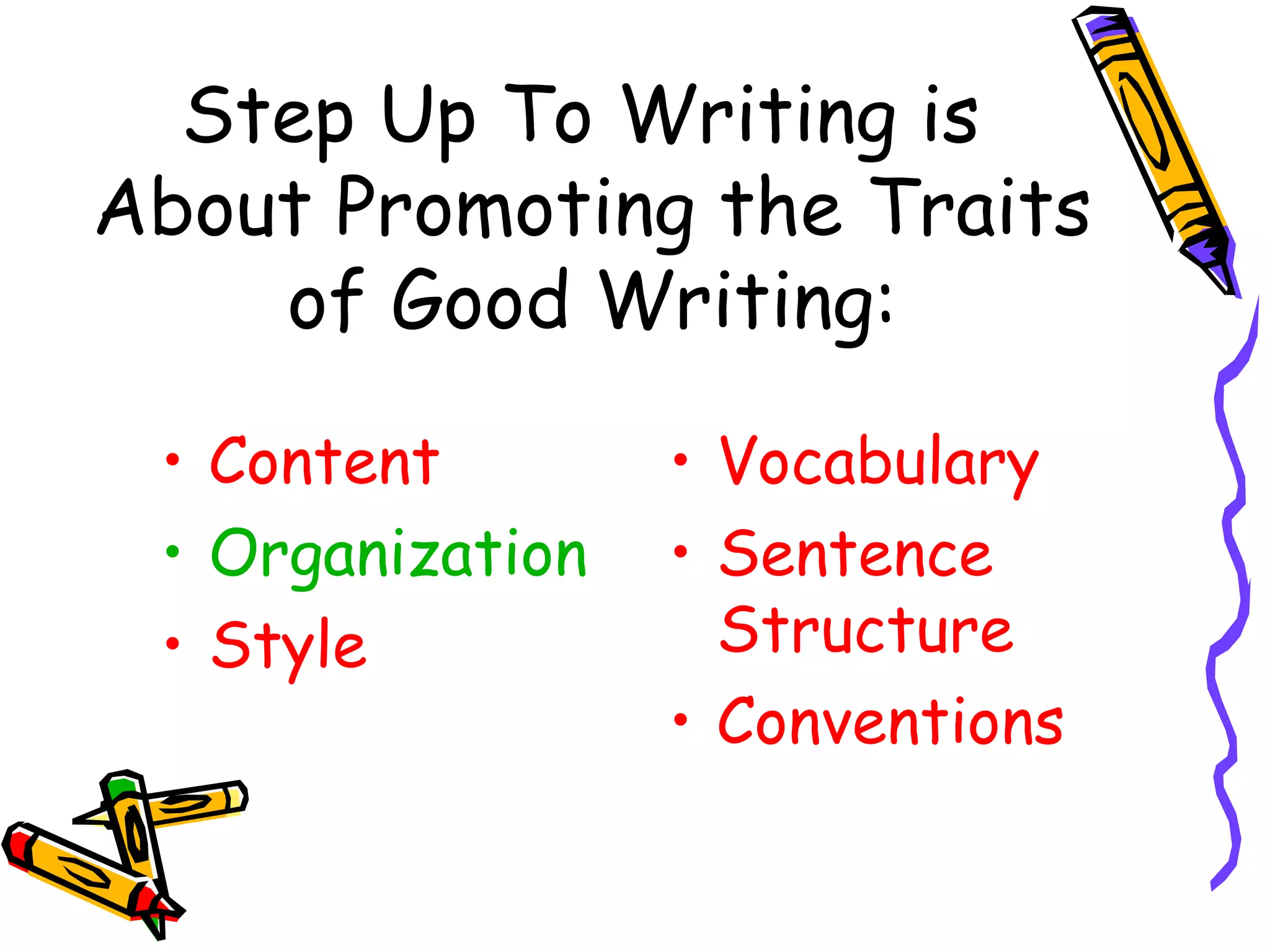 Step Up To Writing is
About Promoting the Traits
    of Good Writing:

 • Content        • Vocabulary
 • Organization   • Sentence
 • Style            Structure
                  • Conventions
 
