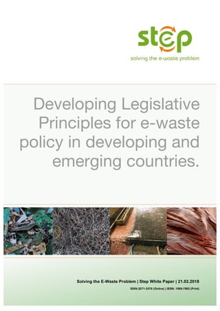 Solving the E-Waste Problem | Step White Paper | 21.02.2018
Developing Legislative
Principles for e-waste
policy in developing and
emerging countries.
ISSN:2071-3576 (Online) | ISSN: 1999-7965 (Print)
 