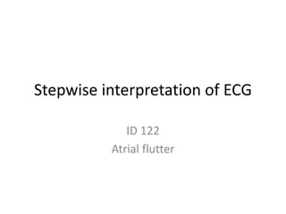 Stepwise interpretation of ECG
ID 122
Atrial flutter
 