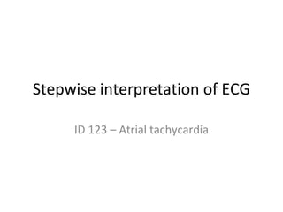 Stepwise interpretation of ECG ID 123 – Atrial tachycardia 