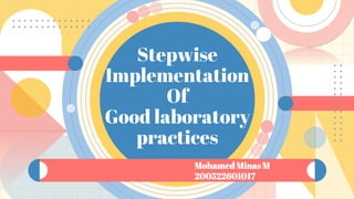 Stepwise
Implementation
Of
Good laboratory
practices
Mohamed Minas M
200522601017
 