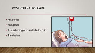 POST-OPERATIVE CARE
• Antibiotics
• Analgesics
• Assess hemoglobin and labs for DIC
• Transfusion
 