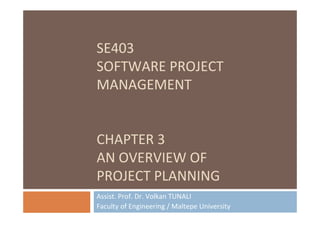 SE403
SOFTWARE PROJECT
MANAGEMENT
CHAPTER 3
AN OVERVIEW OF
PROJECT PLANNING
Assist. Prof. Dr. Volkan TUNALI
Faculty of Engineering / Maltepe University
 