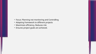 • Focus: Planning not monitoring and Controlling
• Adapting framework to different projects
• Maximizes efficiency, Reduces risk
• Ensures project goals are achieved.
3
 