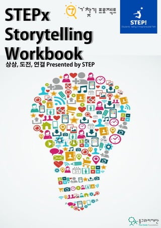 STEPx 
Storytelling 
Workbook 
상상, 도전, 연결 Presented by STEP 
 