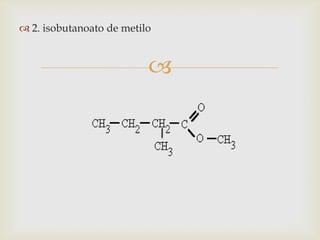 
 2. isobutanoato de metilo
 