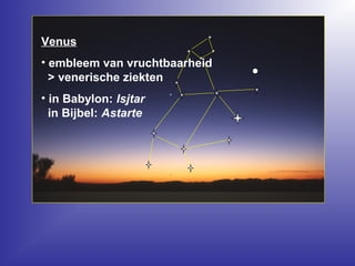 Venus
• embleem van vruchtbaarheid
> venerische ziekten
• in Babylon: Isjtar
in Bijbel: Astarte
 