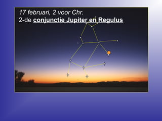 17 februari, 2 voor Chr.
2-de conjunctie Jupiter en Regulus
 