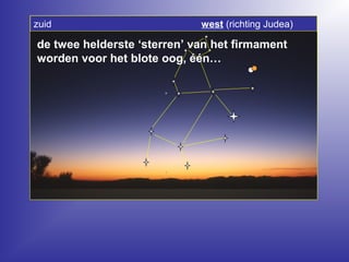 de twee helderste ‘sterren’ van het firmament
worden voor het blote oog, één…
zuid west (richting Judea)
 