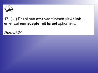 17. (…) Er zal een ster voortkomen uit Jakob,
en er zal een scepter uit Israel opkomen…
Numeri 24
 