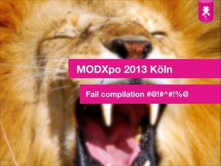 MODXpo 2013 Köln
Fail compilation #@!#^#!%@

 