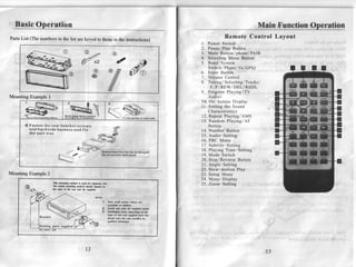 Basic Operation                                                                                                                                    Main Function Operation
PartsList,*r   n*r,b",                                                                                                           Remote Control Lavout
                                                                                                                       Power Switch
                                                                                                                       Pause/Play Button




       ffi                                        k                             @                                      Mute Button/phone/PAIR
                                                                                                                       Selecting Menu Button
                                                                                                                       Band/System
                                                                                                                       Switch/Phone/ru/GPS2
                                                             @                                                     6 . Enter Button
                                                           o

Mounting Example1
                                                                            Vffi                                   7 . Volume Control
                                                                                                                   8 . Tuning/ Selecting/ Tracks/
                                                                                                                          F. F/REW/DELIREDL
                                                                                                                   9 . Program Playing (TV
                                                                                                                       Audio)
                                                                                                                   1 0 .O n - S c r e e n D i s p l a y
                                                                                                                   1 1 Setting the Sound
                                                                                                                        .
                                                                                                                       Characteristics
                                                                                                                   12. RepeatPlaying/AMS
                                                                                                                   13. Random Playing/AF
       4 Fasten the rear bracket screws                                                                                Button
         and backside  harness and fix                                                                             14. Number Button
         the unit wee
                                                                                                                   15.Audio-Setting
                                                                                                                   16. PBC Menu
                                                                                                                   17. Subtitle-Setting
                                                                      lcDorl   Inffit key lrto the set thetr
                                                                                                                   18. Playing Time-Setting
                                                                      tha ret out trowe drsh borrd                 19.Mode Switch
                                                                                                                   20. Stop/Reverse Button
                                                                                                                   21. Angle-Setting
                                                                                                                   22. Slow-motion Play
Mounting Example2                                                                                                  23. Setup Menu
                                                                                                                   24. Menu-Display
                         Thb |MdDg       ú.1ùod Ir u!.d for Jqw
                         The ..lud  ||MotlDg E{thod rbdÌt
                                                                       on                                          25. Zoom-Settins
                                                              d.pod    d
                         rhc typ6 of .lùe s    md the 3ùpplLd,


                                                               NOTE:

                                                                       l.   Stre,ùrdl    ùtld6    inL6    d
                                                                            r.rcdHc    to d|tldtn
                                                                       2.   Inrtdl 6lt' wlth îtr spplt€d ffi.
                                                                       3.   tnrtalledo   wi.r    dependtng q thc
                                                                            tyFr of qr     snd epplied pai!.y@
               Bracket                                                      chùrld hsw th. untt iNraled    by
                                                              ^             qumed    tahnicie

               Existing perts




                                                      t2
 