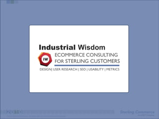 Industrial Wisdom
                                                            ECOMMERCE CONSULTING
                                                            FOR STERLING CUSTOMERS
                                         DESIGN| USER RESEARCH | SEO | USABILITY | METRICS




© 2010 Sterling Commerce. All rights reserved. Confidential and Proprietary.
 