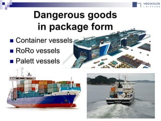 Dangerous goods
        in package form
 Container vessels
 RoRo vessels
 Palett vessels
 