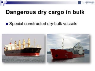 Dangerous dry cargo in bulk
   Special constructed dry bulk vessels
 