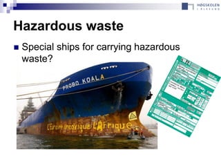 Hazardous waste
   Special ships for carrying hazardous
    waste?
 