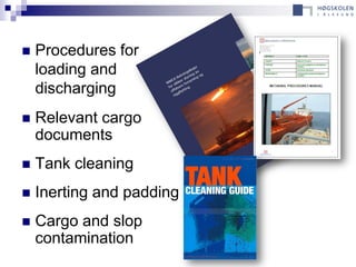    Procedures for
    loading and
    discharging
   Relevant cargo
    documents
   Tank cleaning
   Inerting and padding
   Cargo and slop
    contamination
 