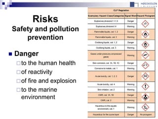 Risks
Safety and pollution
    prevention

   Danger
     to the human health
     of reactivity
     of fire and explosion
     to the marine
      environment
 