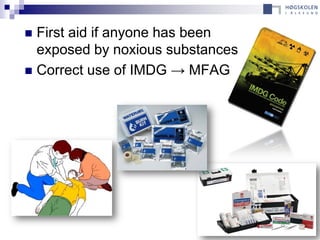 First aid if anyone has been
  exposed by noxious substances
 Correct use of IMDG → MFAG
 