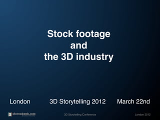 Stock footage  
                     and  
               the 3D industry"



London !   !   !3D Storytelling 2012             ! March 22nd!
                    3D Storytelling Conference          London 2012
 