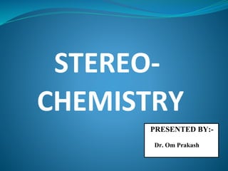 STEREO-
CHEMISTRY
PRESENTED BY:-
Dr. Om Prakash
 
