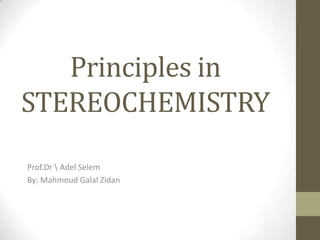 Principles in
STEREOCHEMISTRY
Prof.Dr  Adel Selem
By: Mahmoud Galal Zidan
 