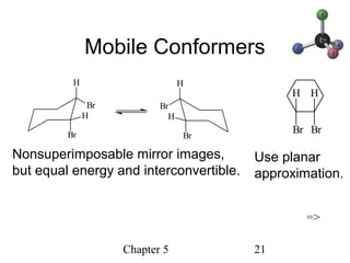 Chapter 5 21
Mobile Conformers
H
Br
H
Br
H
Br
H
Br
Nonsuperimposable mirror images,
but equal energy and interconvertible.
BrBr
H H
Use planar
approximation.
=>
 