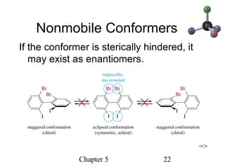 Chapter 5 22
Nonmobile Conformers
If the conformer is sterically hindered, it
may exist as enantiomers.
=>
 