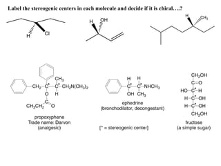 H Cl
H OH
H CH3
Label the stereogenic centers in each molecule and decide if it is chiral….?
 